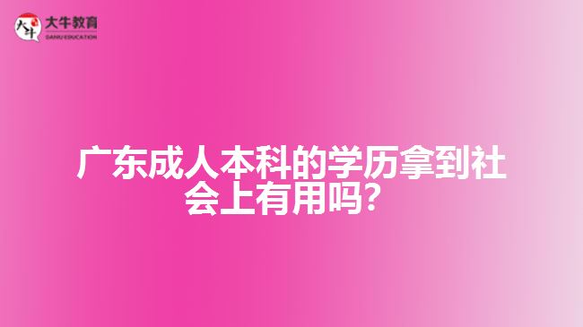 成人本科的學(xué)歷拿到社會上有用嗎？