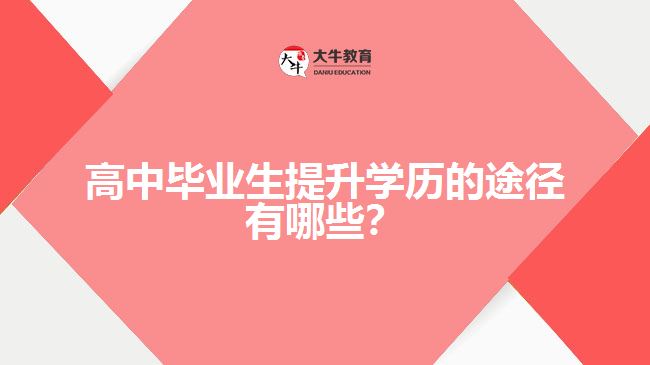 高中畢業(yè)生提升學(xué)歷的途徑有哪些？