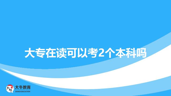 大專在讀可以考2個本科嗎