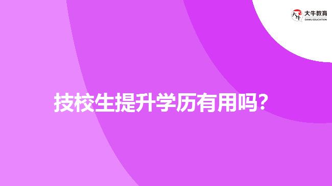 技校生提升學(xué)歷有用嗎？