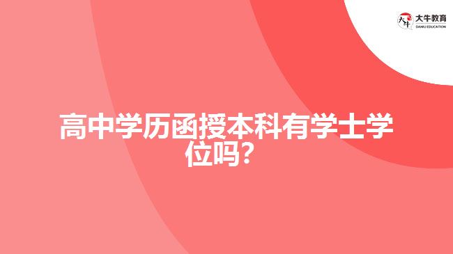 高中學(xué)歷函授本科有學(xué)士學(xué)位嗎？