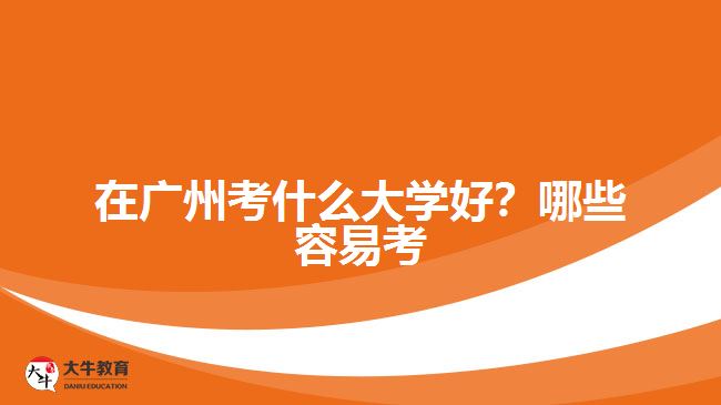 在廣州考什么大學(xué)好？哪些容易考