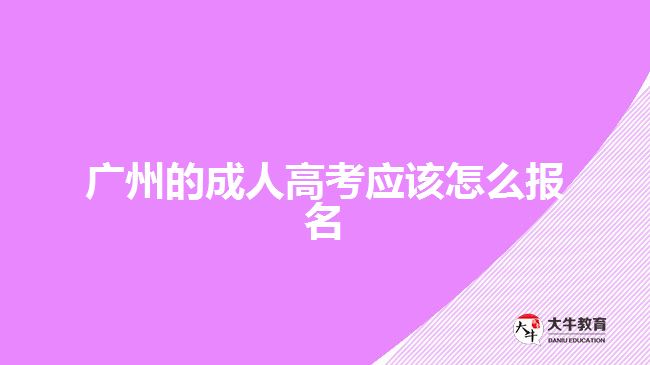 廣州的成人高考應(yīng)該怎么報名？