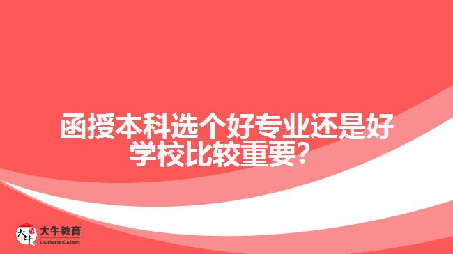 函授本科選個(gè)好專(zhuān)業(yè)還是好學(xué)校比較重要？