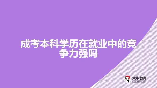 成考本科學(xué)歷在就業(yè)中的競(jìng)爭(zhēng)力強(qiáng)嗎？