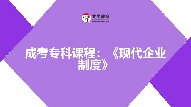 成考專(zhuān)科課程：《現(xiàn)代企業(yè)制度》