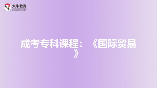 成考?？普n程：《國(guó)際貿(mào)易》