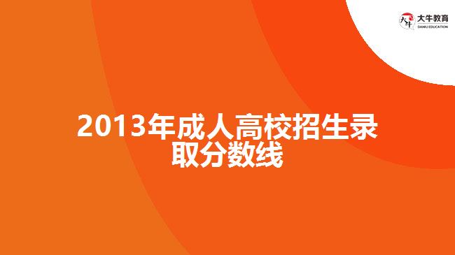 2013年成人高校招生錄取分?jǐn)?shù)線