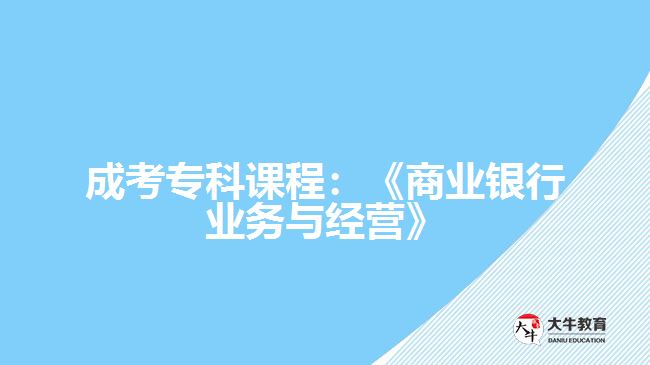 成考專科課程：《商業(yè)銀行業(yè)務(wù)與經(jīng)營(yíng)》