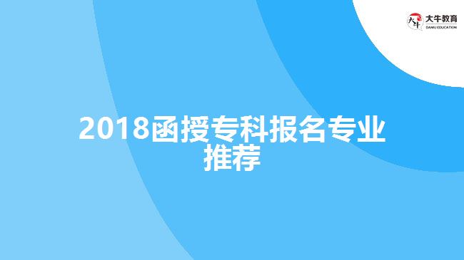 2018函授專(zhuān)科報(bào)名專(zhuān)業(yè)推薦