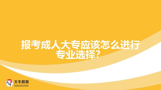 報(bào)考成人大專應(yīng)該怎么進(jìn)行專業(yè)選擇？