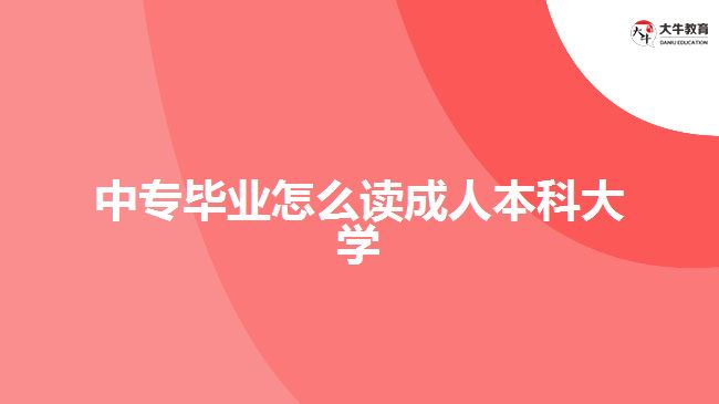 中專畢業(yè)怎么讀成人本科大學