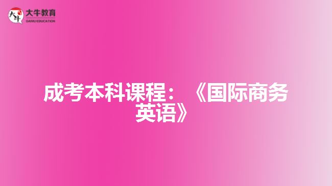 成考本科課程國(guó)際商務(wù)英語(yǔ)