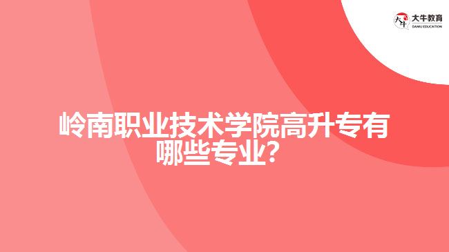 嶺南職業(yè)技術學院高升專專業(yè)