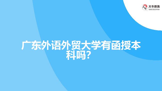 廣東外語(yǔ)外貿(mào)大學(xué)有函授本科嗎？