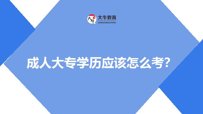 成人大專學(xué)歷應(yīng)該怎么考？