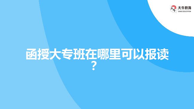 函授大專班在哪里可以報(bào)讀？