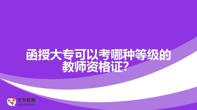 函授大?？梢钥寄姆N等級的教師資格證？