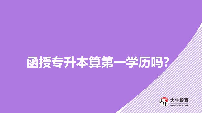 函授專升本算第一學(xué)歷嗎？