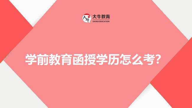 學(xué)前教育函授學(xué)歷怎么考？