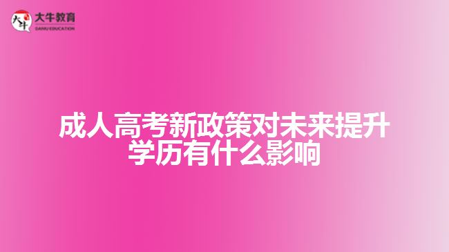 成人高考新政策對(duì)未來提升學(xué)歷有什么影響