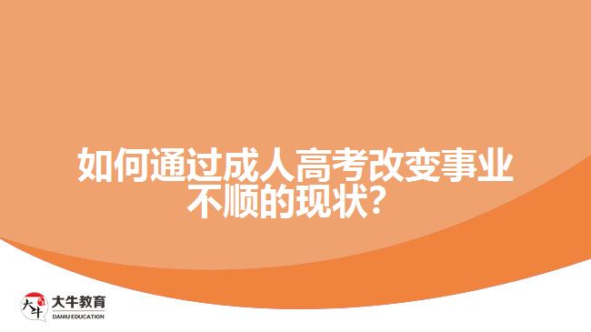 如何通過成人高考改變事業(yè)不順的現(xiàn)狀？