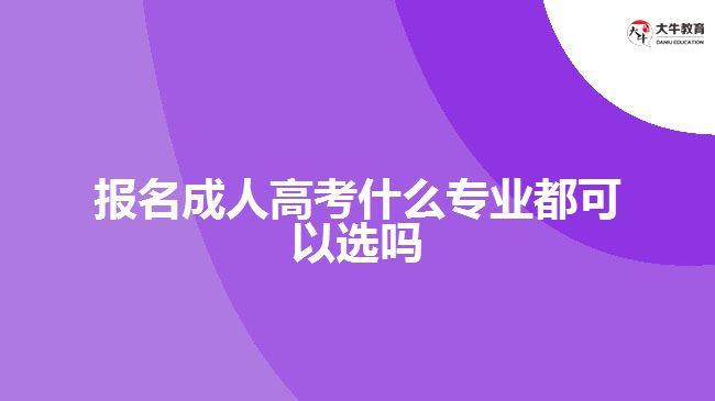 報(bào)名成人高考什么專業(yè)都可以選嗎