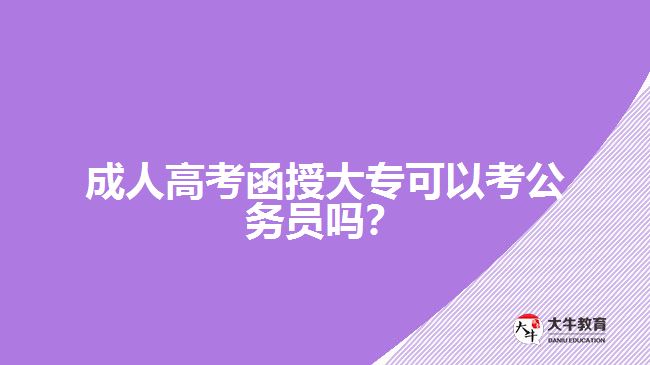 成人高考函授大專(zhuān)可以考公務(wù)員嗎？