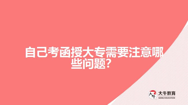 自己考函授大專需要注意哪些問題？