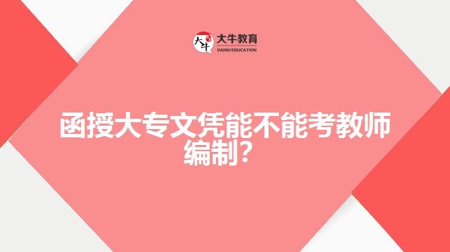 函授大專(zhuān)文憑能不能考教師編制？