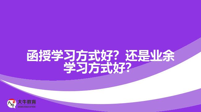 函授學(xué)習(xí)方式好？還是業(yè)余學(xué)習(xí)方式好？