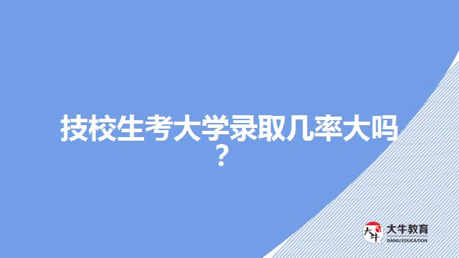 技校生考大學錄取幾率大嗎？