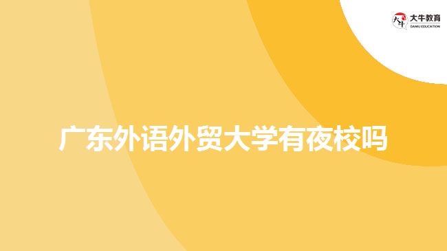 廣東外語外貿(mào)大學(xué)有夜校嗎？