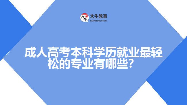 成人高考本科學(xué)歷就業(yè)最輕松的專業(yè)有哪些？