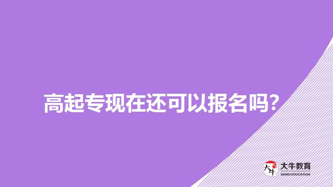 高起?，F(xiàn)在還可以報(bào)名嗎？