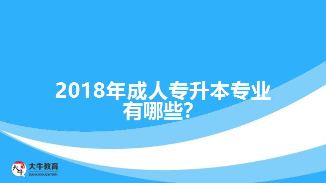 2018年成人專升本專業(yè)有哪些？