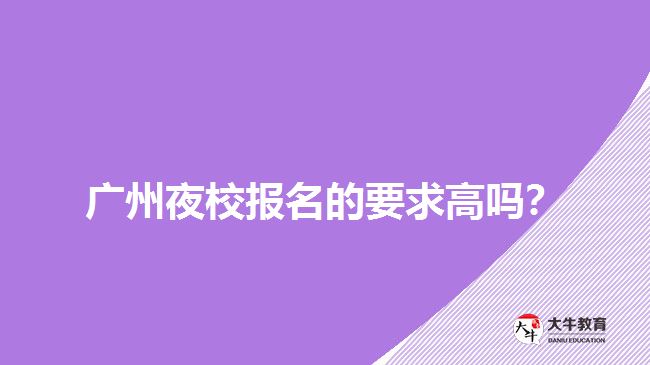 廣州夜校報(bào)名的要求高嗎？