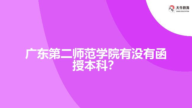 廣東第二師范學(xué)院有沒有函授本科？