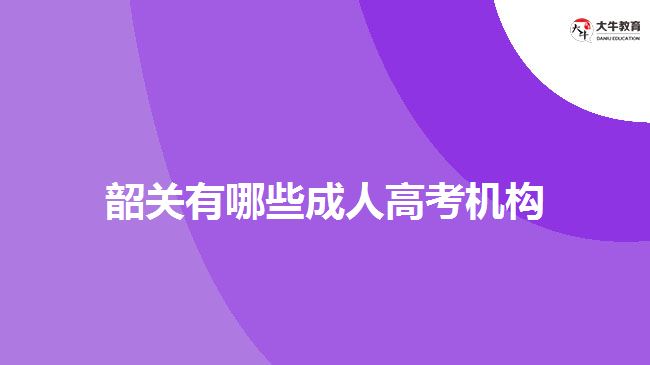 韶關(guān)有哪些成人高考機構(gòu)