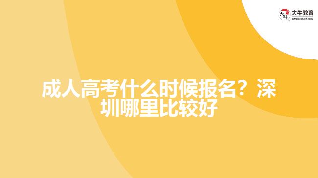 成人高考什么時(shí)候報(bào)名？深圳哪里比較好