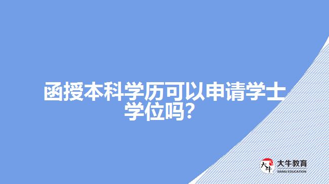 函授本科學(xué)歷可以申請學(xué)士學(xué)位嗎？