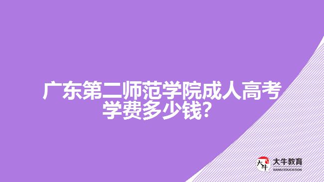 廣東第二師范學院成人高考學費多少錢？