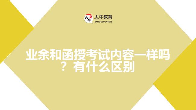 業(yè)余和函授考試內容一樣嗎？有什么區(qū)別