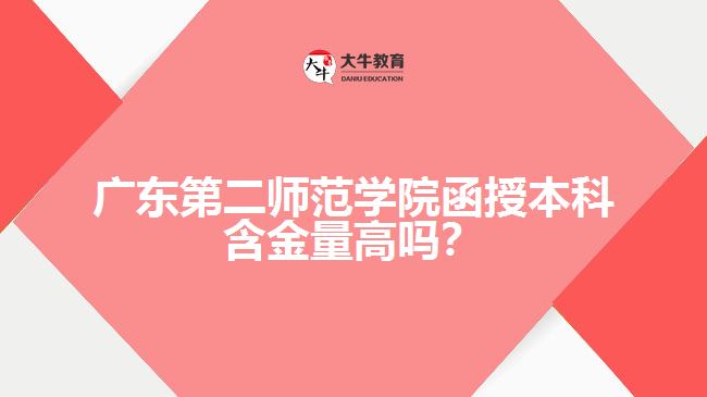 廣東第二師范學(xué)院函授本科含金量高嗎？