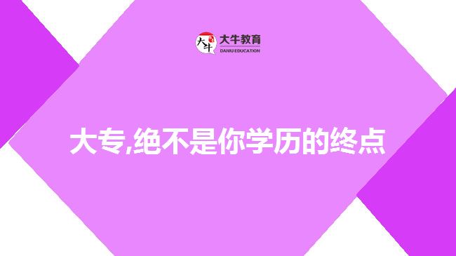 大專,絕不是你學(xué)歷的終點