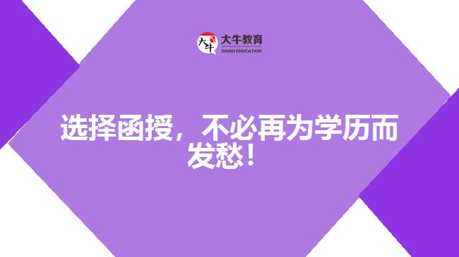 選擇函授，不必再為學(xué)歷而發(fā)愁！