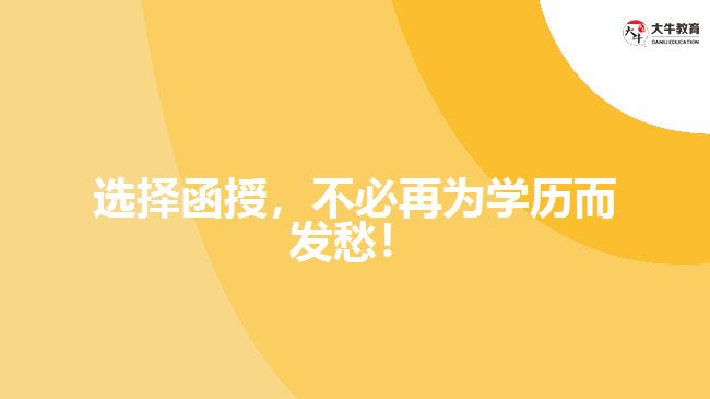 選擇函授，不必再為學(xué)歷而發(fā)愁