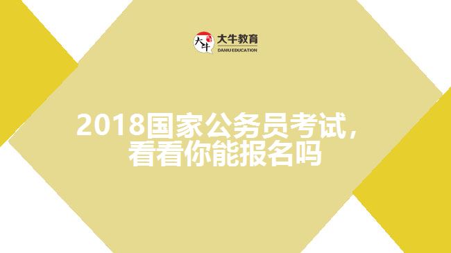 2018國家公務(wù)員考試，看看你能報名嗎