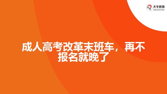 成人高考改革末班車(chē)，再不報(bào)名就晚了