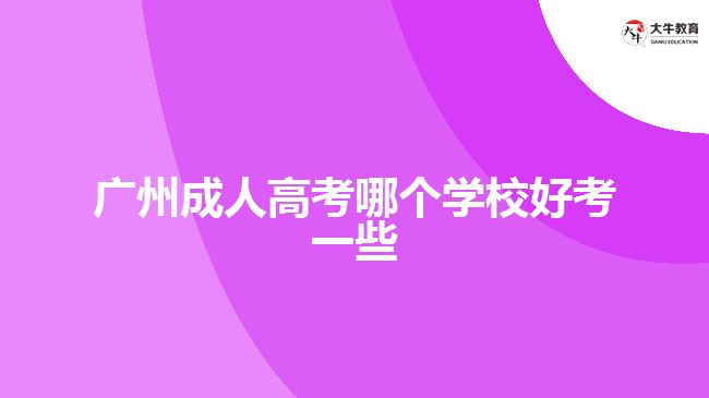 廣州成人高考哪個學校好考一些